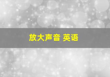 放大声音 英语